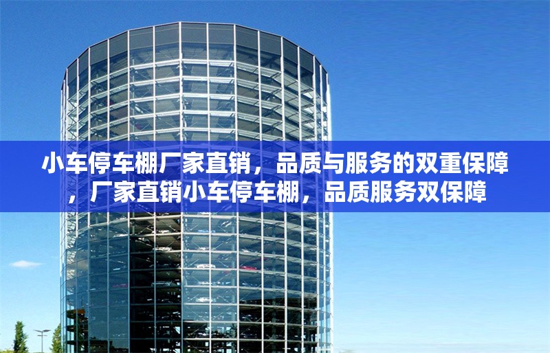 小車停車棚廠家直銷，品質(zhì)與服務(wù)的雙重保障，廠家直銷小車停車棚，品質(zhì)服務(wù)雙保障
