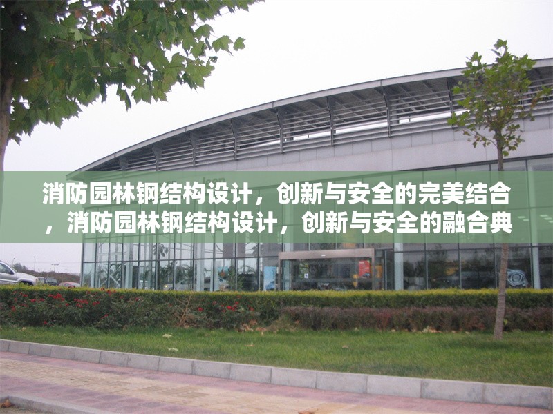 消防園林鋼結(jié)構(gòu)設(shè)計(jì)，創(chuàng)新與安全的完美結(jié)合，消防園林鋼結(jié)構(gòu)設(shè)計(jì)，創(chuàng)新與安全的融合典范 行業(yè)新聞