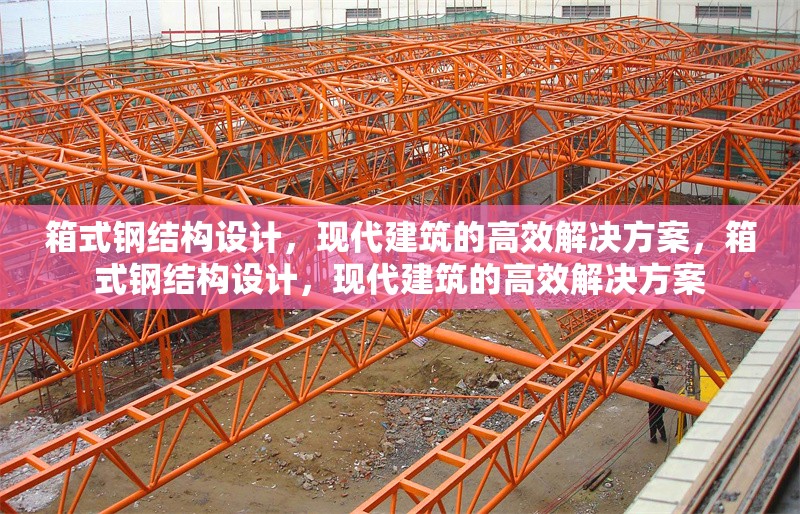 箱式鋼結(jié)構(gòu)設(shè)計，現(xiàn)代建筑的高效解決方案，箱式鋼結(jié)構(gòu)設(shè)計，現(xiàn)代建筑的高效解決方案