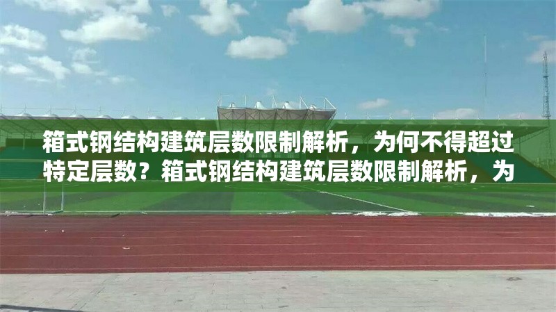 箱式鋼結(jié)構(gòu)建筑層數(shù)限制解析，為何不得超過特定層數(shù)？箱式鋼結(jié)構(gòu)建筑層數(shù)限制解析，為何不得超過特定層數(shù)？