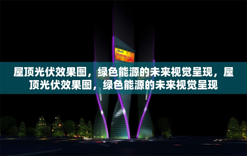 屋頂光伏效果圖，綠色能源的未來視覺呈現(xiàn)，屋頂光伏效果圖，綠色能源的未來視覺呈現(xiàn)