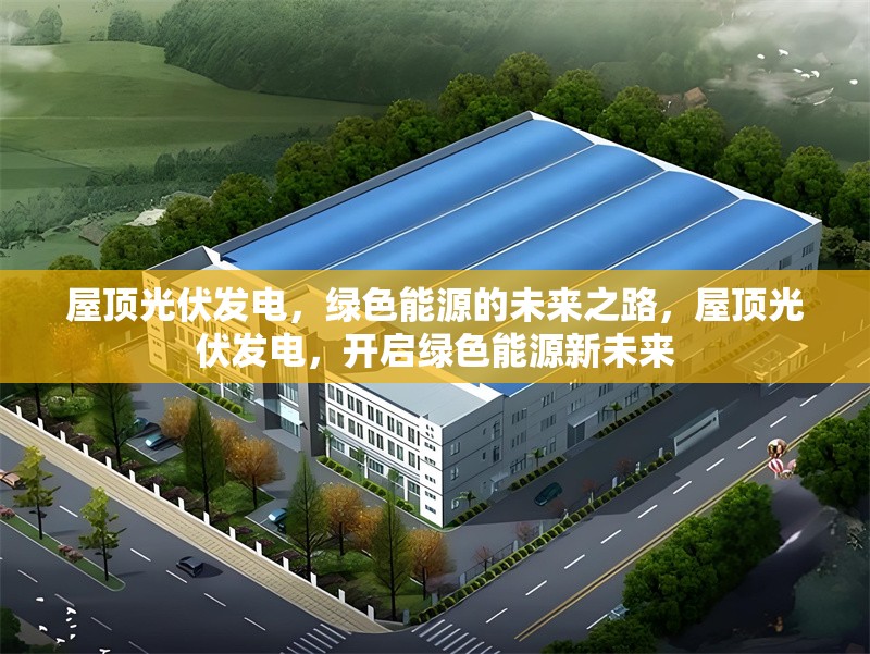 屋頂光伏發(fā)電，綠色能源的未來之路，屋頂光伏發(fā)電，開啟綠色能源新未來