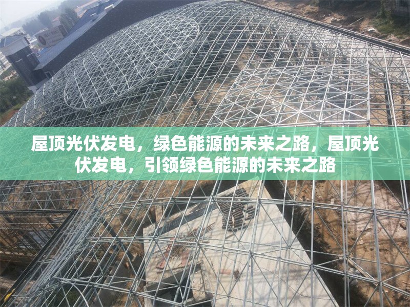 屋頂光伏發(fā)電，綠色能源的未來之路，屋頂光伏發(fā)電，引領(lǐng)綠色能源的未來之路
