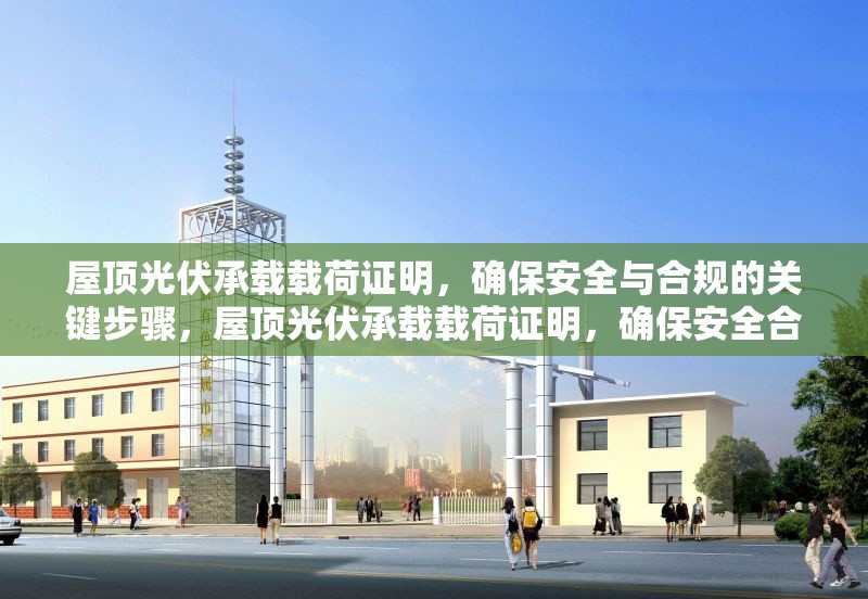 屋頂光伏承載載荷證明，確保安全與合規(guī)的關(guān)鍵步驟，屋頂光伏承載載荷證明，確保安全合規(guī)的關(guān)鍵步驟