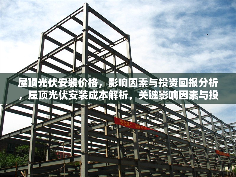 屋頂光伏安裝價格，影響因素與投資回報分析，屋頂光伏安裝成本解析，關(guān)鍵影響因素與投資回報周期