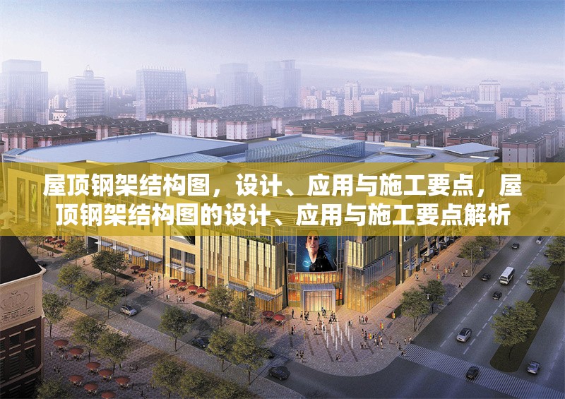 屋頂鋼架結(jié)構(gòu)圖，設(shè)計、應(yīng)用與施工要點，屋頂鋼架結(jié)構(gòu)圖的設(shè)計、應(yīng)用與施工要點解析