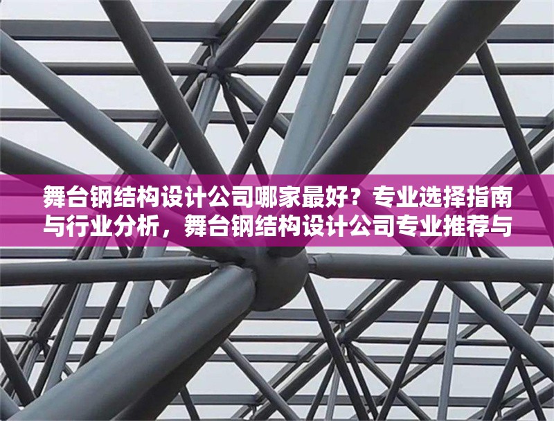 舞臺鋼結(jié)構(gòu)設(shè)計公司哪家最好？專業(yè)選擇指南與行業(yè)分析，舞臺鋼結(jié)構(gòu)設(shè)計公司專業(yè)推薦與行業(yè)選擇指南