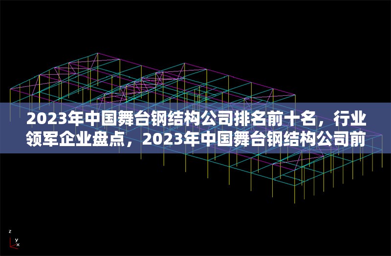2023年中國舞臺鋼結(jié)構(gòu)公司排名前十名，行業(yè)領(lǐng)軍企業(yè)盤點，2023年中國舞臺鋼結(jié)構(gòu)公司前十強，行業(yè)領(lǐng)軍企業(yè)權(quán)威榜單