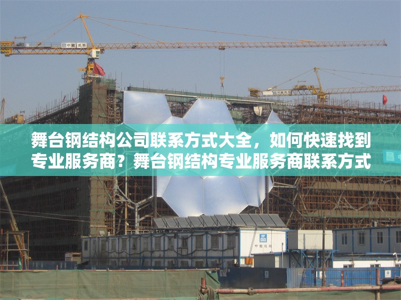 舞臺鋼結(jié)構(gòu)公司聯(lián)系方式大全，如何快速找到專業(yè)服務(wù)商？舞臺鋼結(jié)構(gòu)專業(yè)服務(wù)商聯(lián)系方式及高效尋找指南
