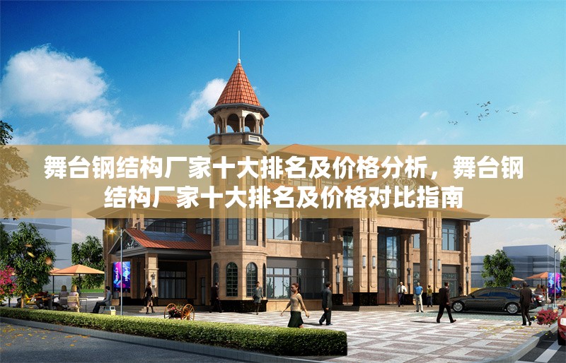 舞臺鋼結(jié)構(gòu)廠家十大排名及價格分析，舞臺鋼結(jié)構(gòu)廠家十大排名及價格對比指南