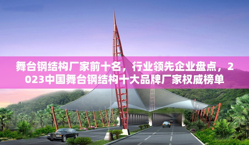 舞臺鋼結(jié)構(gòu)廠家前十名，行業(yè)領(lǐng)先企業(yè)盤點，2023中國舞臺鋼結(jié)構(gòu)十大品牌廠家權(quán)威榜單