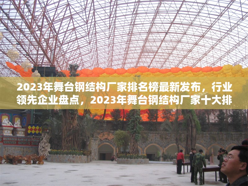 2023年舞臺鋼結(jié)構(gòu)廠家排名榜最新發(fā)布，行業(yè)領(lǐng)先企業(yè)盤點，2023年舞臺鋼結(jié)構(gòu)廠家十大排名揭曉，行業(yè)龍頭一覽