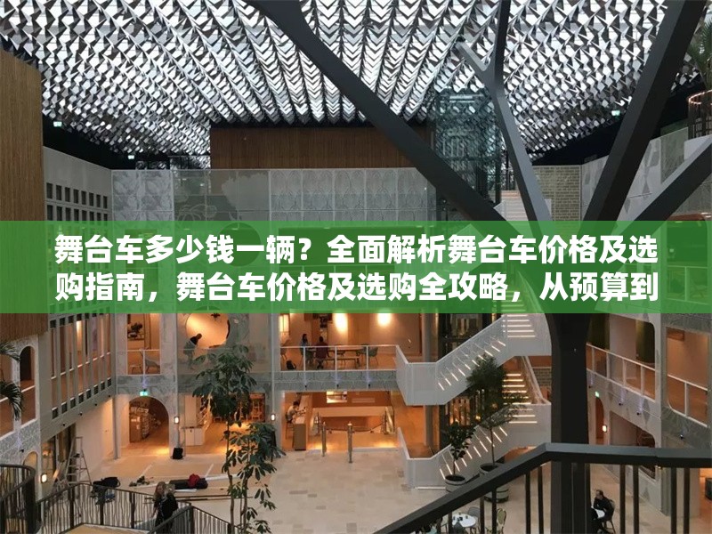 舞臺(tái)車多少錢一輛？全面解析舞臺(tái)車價(jià)格及選購(gòu)指南，舞臺(tái)車價(jià)格及選購(gòu)全攻略，從預(yù)算到配置一站式解析 行業(yè)新聞
