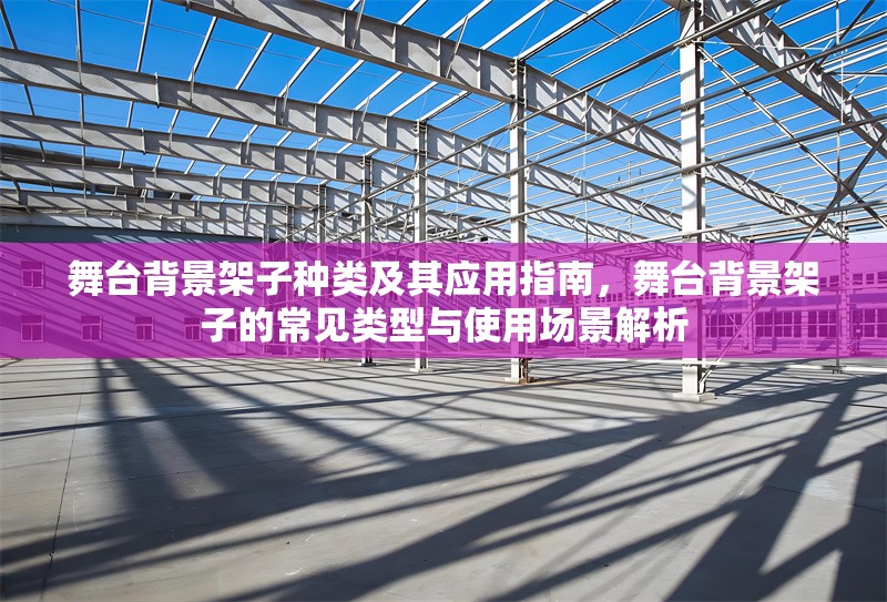 舞臺(tái)背景架子種類及其應(yīng)用指南，舞臺(tái)背景架子的常見類型與使用場(chǎng)景解析