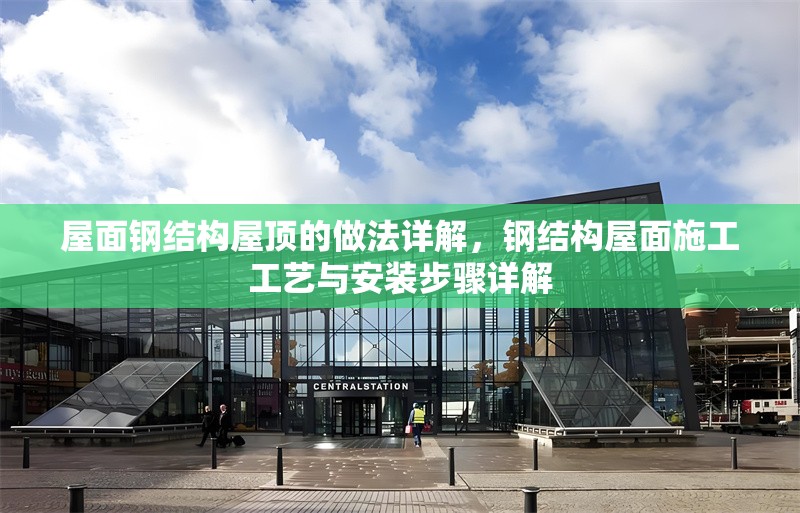 屋面鋼結(jié)構(gòu)屋頂?shù)淖龇ㄔ斀?，鋼結(jié)構(gòu)屋面施工工藝與安裝步驟詳解