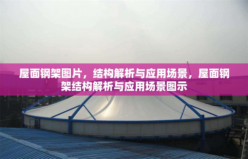 屋面鋼架圖片，結(jié)構(gòu)解析與應(yīng)用場(chǎng)景，屋面鋼架結(jié)構(gòu)解析與應(yīng)用場(chǎng)景圖示