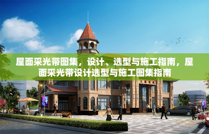 屋面采光帶圖集，設(shè)計(jì)、選型與施工指南，屋面采光帶設(shè)計(jì)選型與施工圖集指南