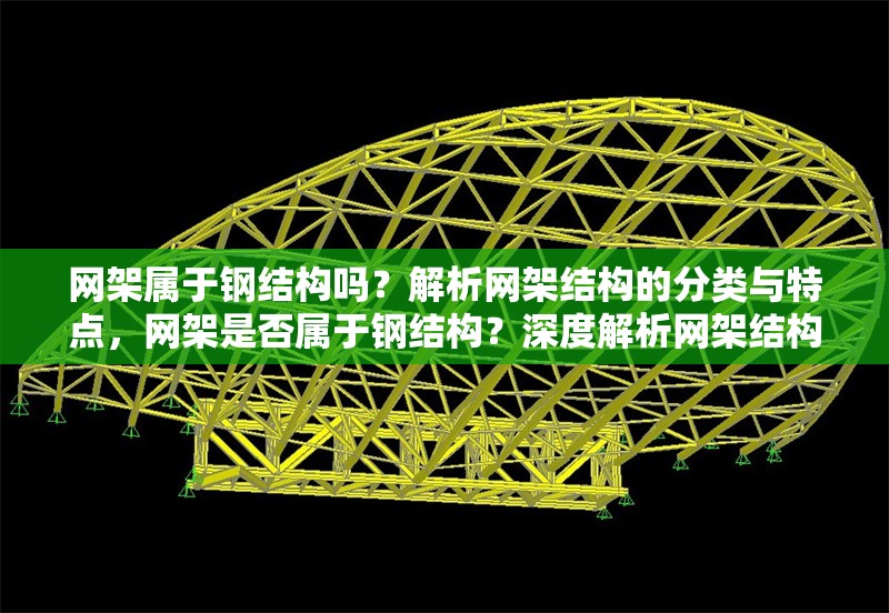 網(wǎng)架屬于鋼結(jié)構(gòu)嗎？解析網(wǎng)架結(jié)構(gòu)的分類與特點，網(wǎng)架是否屬于鋼結(jié)構(gòu)？深度解析網(wǎng)架結(jié)構(gòu)的分類與特性