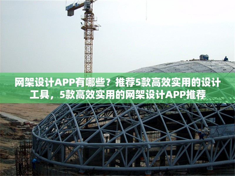 網(wǎng)架設(shè)計APP有哪些？推薦5款高效實用的設(shè)計工具，5款高效實用的網(wǎng)架設(shè)計APP推薦 行業(yè)新聞