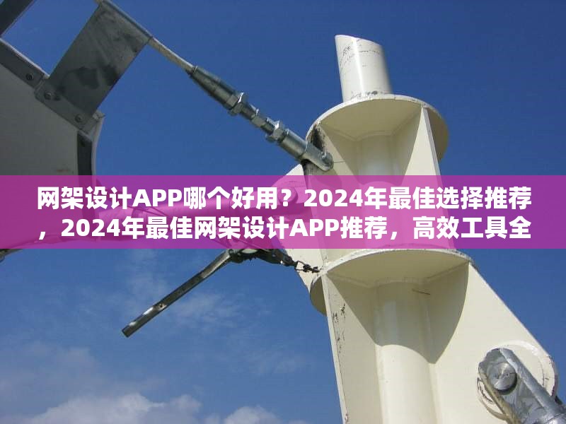 網(wǎng)架設(shè)計(jì)APP哪個(gè)好用？2024年最佳選擇推薦，2024年最佳網(wǎng)架設(shè)計(jì)APP推薦，高效工具全測(cè)評(píng)