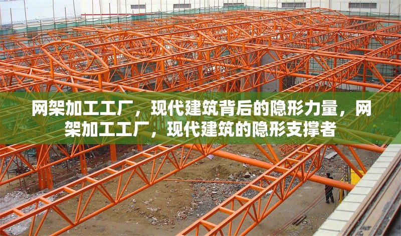 網(wǎng)架加工工廠，現(xiàn)代建筑背后的隱形力量，網(wǎng)架加工工廠，現(xiàn)代建筑的隱形支撐者