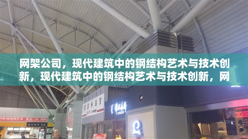 網(wǎng)架公司，現(xiàn)代建筑中的鋼結(jié)構(gòu)藝術(shù)與技術(shù)創(chuàng)新，現(xiàn)代建筑中的鋼結(jié)構(gòu)藝術(shù)與技術(shù)創(chuàng)新，網(wǎng)架公司的卓越貢獻
