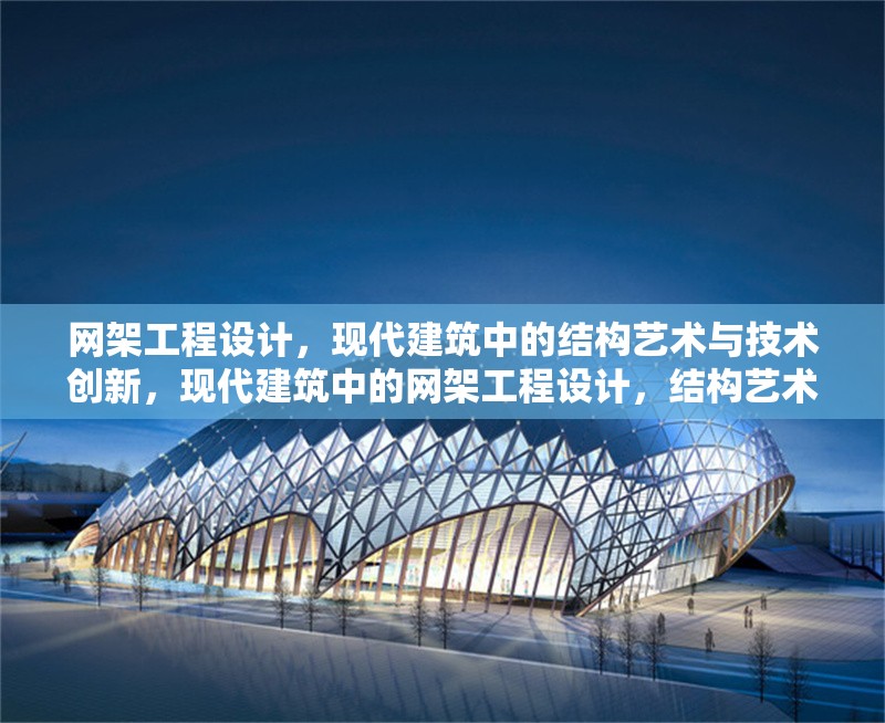 網(wǎng)架工程設(shè)計(jì)，現(xiàn)代建筑中的結(jié)構(gòu)藝術(shù)與技術(shù)創(chuàng)新，現(xiàn)代建筑中的網(wǎng)架工程設(shè)計(jì)，結(jié)構(gòu)藝術(shù)與技術(shù)創(chuàng)新