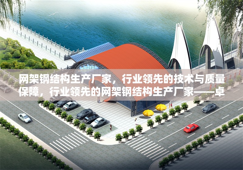 網(wǎng)架鋼結(jié)構(gòu)生產(chǎn)廠家，行業(yè)領(lǐng)先的技術(shù)與質(zhì)量保障，行業(yè)領(lǐng)先的網(wǎng)架鋼結(jié)構(gòu)生產(chǎn)廠家——卓越技術(shù)與品質(zhì)保障