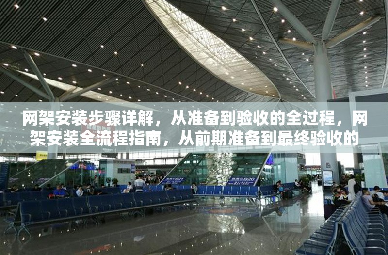 網(wǎng)架安裝步驟詳解，從準(zhǔn)備到驗(yàn)收的全過(guò)程，網(wǎng)架安裝全流程指南，從前期準(zhǔn)備到最終驗(yàn)收的詳細(xì)步驟解析