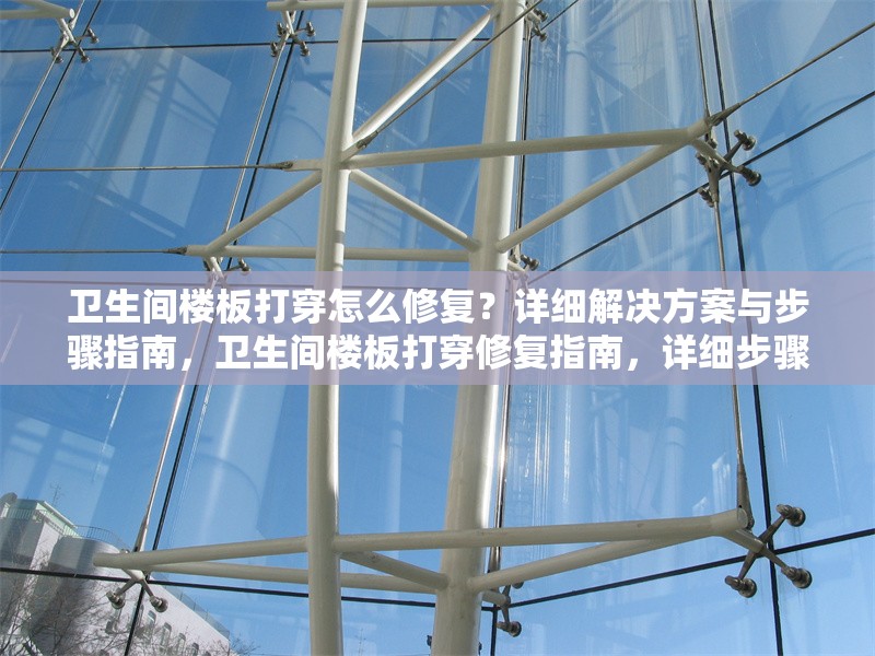 衛(wèi)生間樓板打穿怎么修復(fù)？詳細(xì)解決方案與步驟指南，衛(wèi)生間樓板打穿修復(fù)指南，詳細(xì)步驟與解決方案