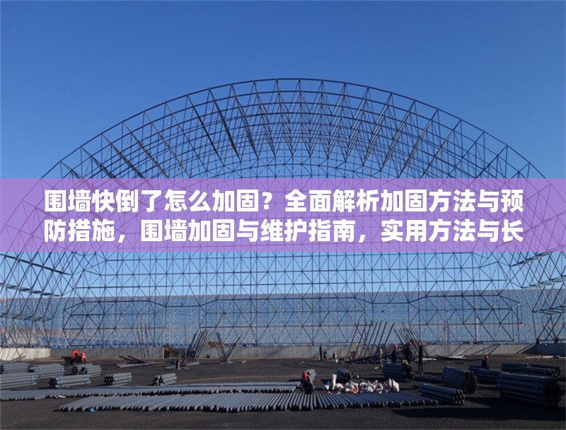 圍墻快倒了怎么加固？全面解析加固方法與預(yù)防措施，圍墻加固與維護(hù)指南，實(shí)用方法與長(zhǎng)期預(yù)防策略