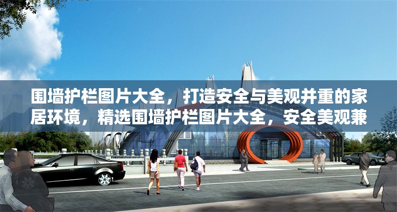 圍墻護(hù)欄圖片大全，打造安全與美觀并重的家居環(huán)境，精選圍墻護(hù)欄圖片大全，安全美觀兼具的家居防護(hù)方案