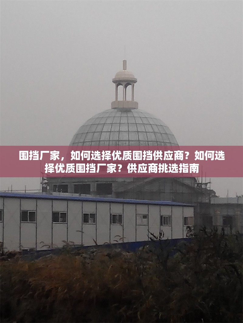 圍擋廠家，如何選擇優(yōu)質(zhì)圍擋供應(yīng)商？如何選擇優(yōu)質(zhì)圍擋廠家？供應(yīng)商挑選指南