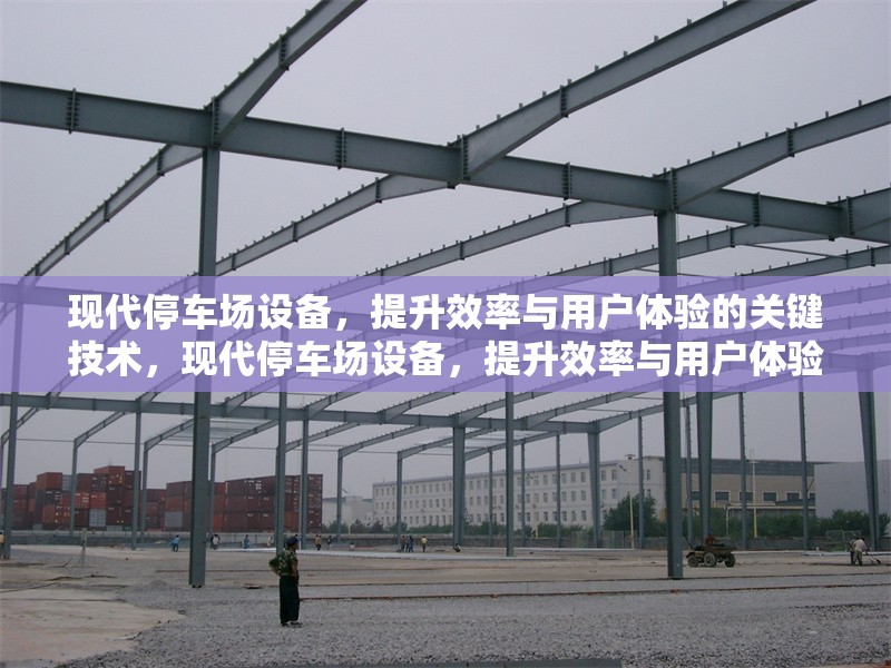 現(xiàn)代停車場設備，提升效率與用戶體驗的關鍵技術，現(xiàn)代停車場設備，提升效率與用戶體驗的核心技術解析