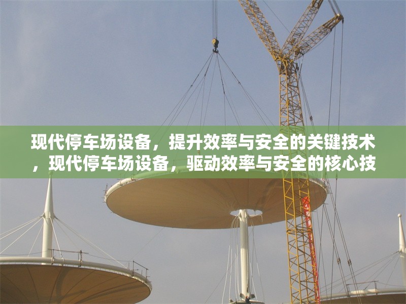 現(xiàn)代停車場設(shè)備，提升效率與安全的關(guān)鍵技術(shù)，現(xiàn)代停車場設(shè)備，驅(qū)動效率與安全的核心技術(shù)革新