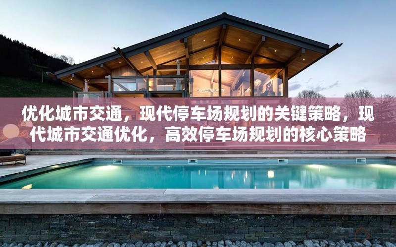 優(yōu)化城市交通，現(xiàn)代停車場規(guī)劃的關(guān)鍵策略，現(xiàn)代城市交通優(yōu)化，高效停車場規(guī)劃的核心策略