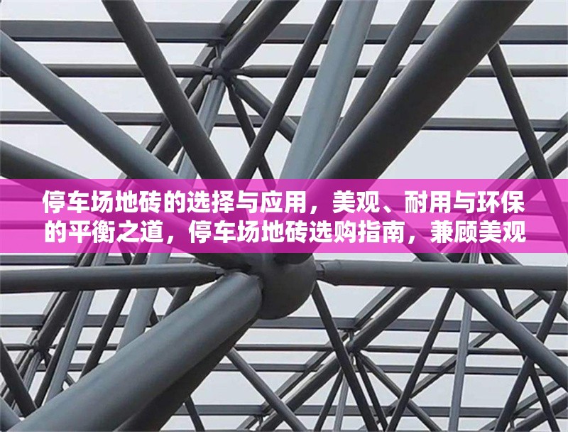 停車場地磚的選擇與應(yīng)用，美觀、耐用與環(huán)保的平衡之道，停車場地磚選購指南，兼顧美觀、耐用與環(huán)保的三大要素 行業(yè)新聞