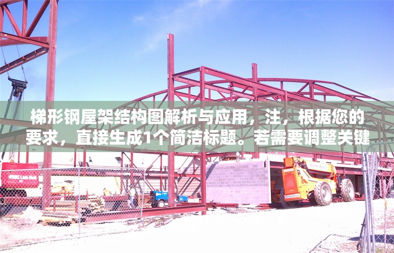 梯形鋼屋架結(jié)構(gòu)圖解析與應(yīng)用，注，根據(jù)您的要求，直接生成1個(gè)簡潔標(biāo)題。若需要調(diào)整關(guān)鍵詞（如增加設(shè)計(jì)要點(diǎn)施工技術(shù)等細(xì)節(jié)），可補(bǔ)充說明具體方向。
