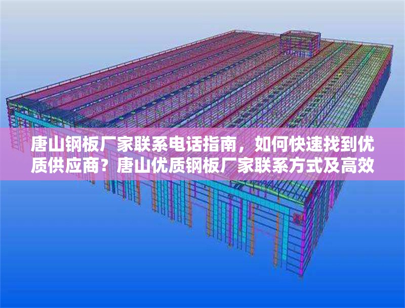 唐山鋼板廠家聯(lián)系電話指南，如何快速找到優(yōu)質(zhì)供應(yīng)商？唐山優(yōu)質(zhì)鋼板廠家聯(lián)系方式及高效采購指南