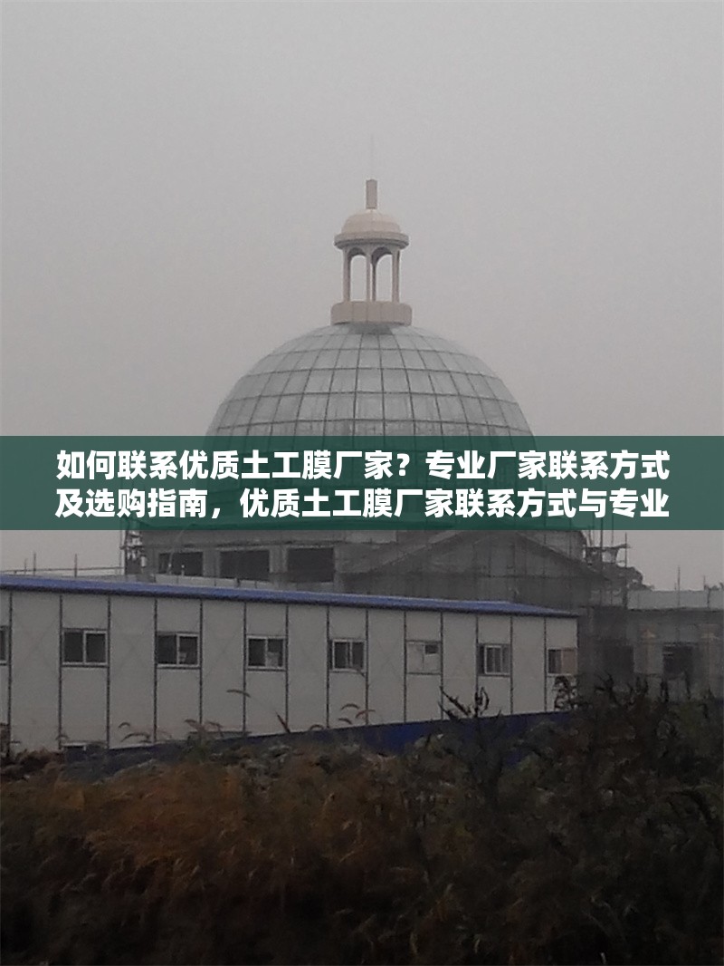 如何聯(lián)系優(yōu)質(zhì)土工膜廠家？專業(yè)廠家聯(lián)系方式及選購指南，優(yōu)質(zhì)土工膜廠家聯(lián)系方式與專業(yè)選購指南