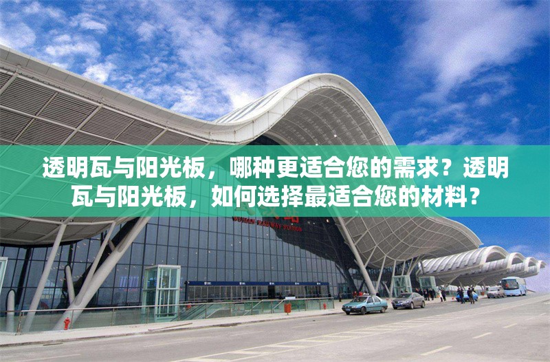 透明瓦與陽光板，哪種更適合您的需求？透明瓦與陽光板，如何選擇最適合您的材料？ 行業(yè)新聞