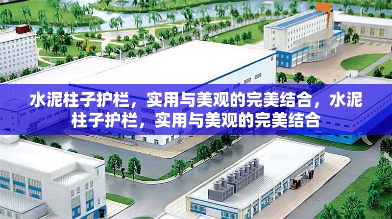 水泥柱子護欄，實用與美觀的完美結(jié)合，水泥柱子護欄，實用與美觀的完美結(jié)合