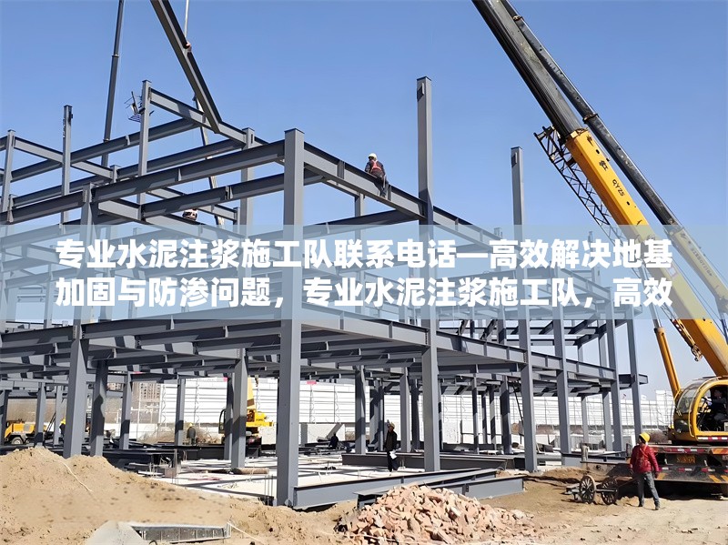 專業(yè)水泥注漿施工隊聯(lián)系電話—高效解決地基加固與防滲問題，專業(yè)水泥注漿施工隊，高效地基加固與防滲解決方案
