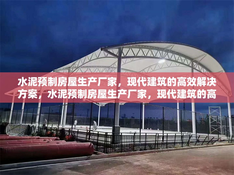 水泥預(yù)制房屋生產(chǎn)廠家，現(xiàn)代建筑的高效解決方案，水泥預(yù)制房屋生產(chǎn)廠家，現(xiàn)代建筑的高效解決方案