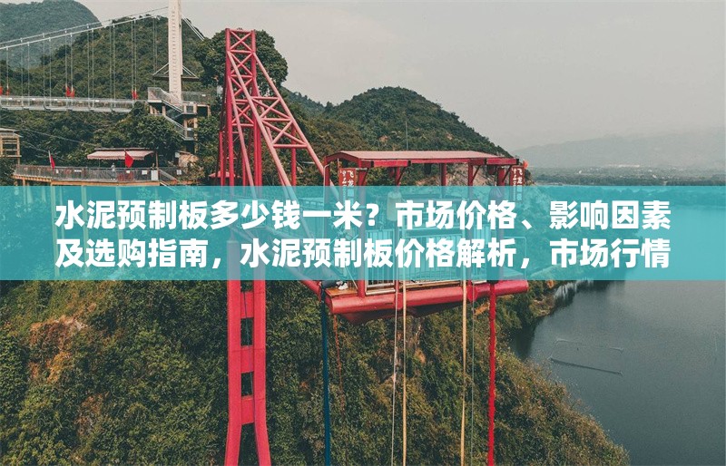 水泥預(yù)制板多少錢一米？市場(chǎng)價(jià)格、影響因素及選購(gòu)指南，水泥預(yù)制板價(jià)格解析，市場(chǎng)行情、影響因素與選購(gòu)技巧