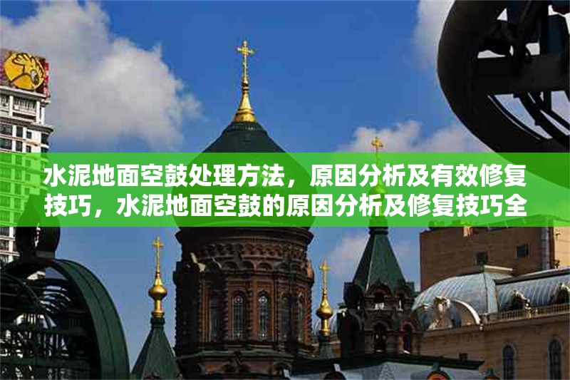水泥地面空鼓處理方法，原因分析及有效修復(fù)技巧，水泥地面空鼓的原因分析及修復(fù)技巧全解析