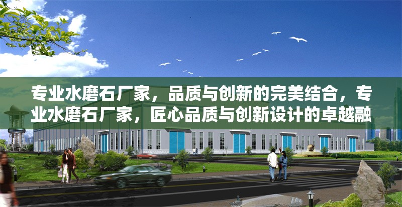 專(zhuān)業(yè)水磨石廠家，品質(zhì)與創(chuàng)新的完美結(jié)合，專(zhuān)業(yè)水磨石廠家，匠心品質(zhì)與創(chuàng)新設(shè)計(jì)的卓越融合