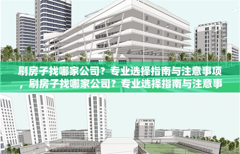 刷房子找哪家公司？專業(yè)選擇指南與注意事項，刷房子找哪家公司？專業(yè)選擇指南與注意事項