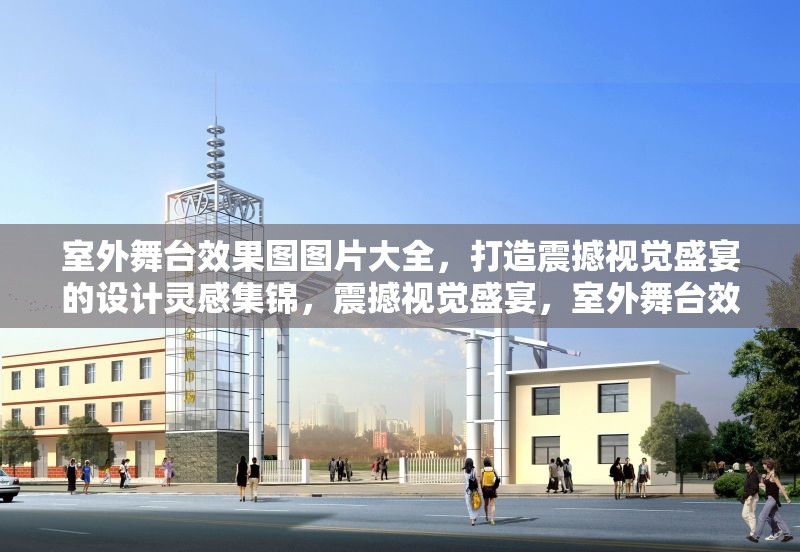 室外舞臺(tái)效果圖圖片大全，打造震撼視覺盛宴的設(shè)計(jì)靈感集錦，震撼視覺盛宴，室外舞臺(tái)效果圖設(shè)計(jì)靈感大全