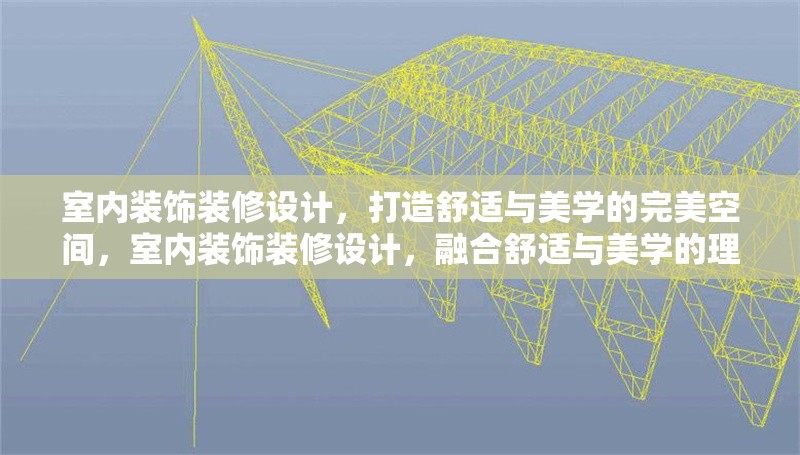 室內(nèi)裝飾裝修設(shè)計，打造舒適與美學(xué)的完美空間，室內(nèi)裝飾裝修設(shè)計，融合舒適與美學(xué)的理想空間打造